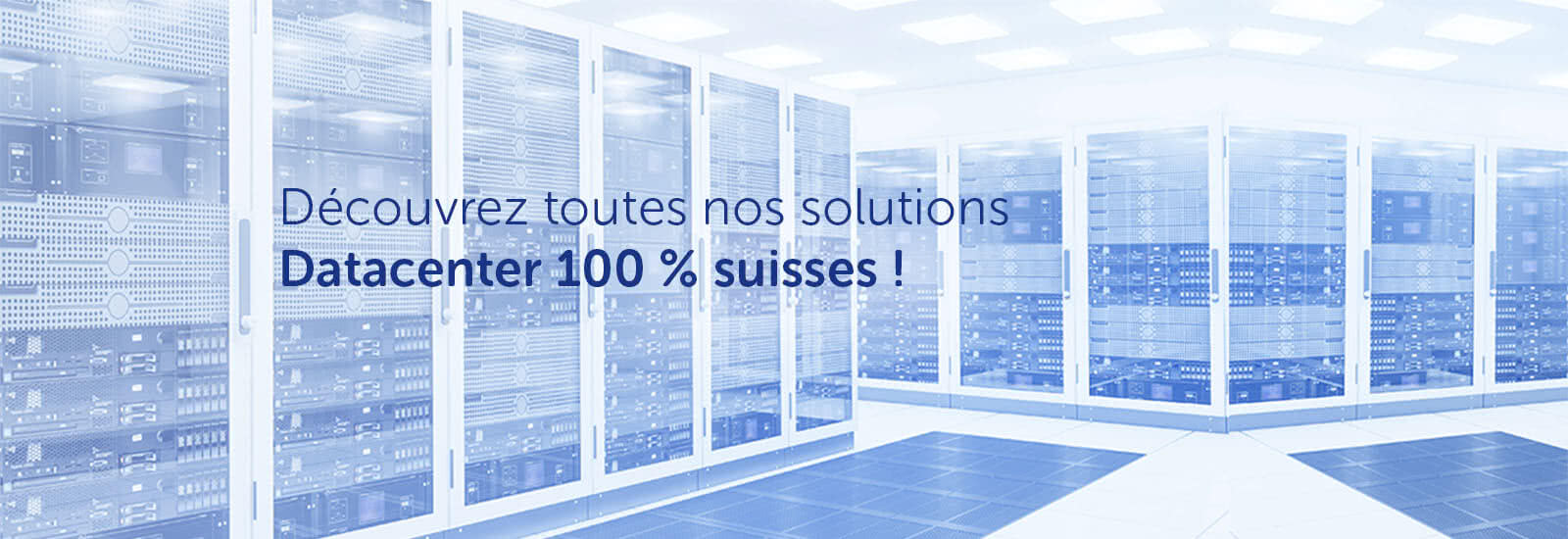 Découvrez toutes nos solutions Datacenter 100 % suisses !